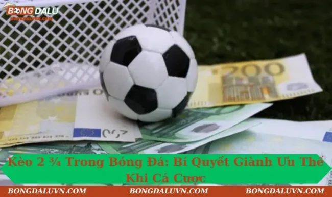 Kèo 2 3/4 Trong Bóng Đá: Bí Quyết Giành Ưu Thế Khi Cá Cược